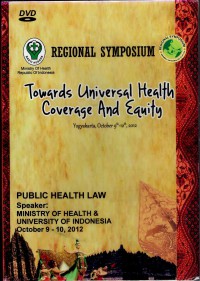 Regional Symposium : Towards Universal Health Coverage and Equity (Yogyakarta, October 9th - 12th, 2012) - Public Health Law, Speaker : Ministry of Health and University of Indonesia, October 9 - 10, 2012